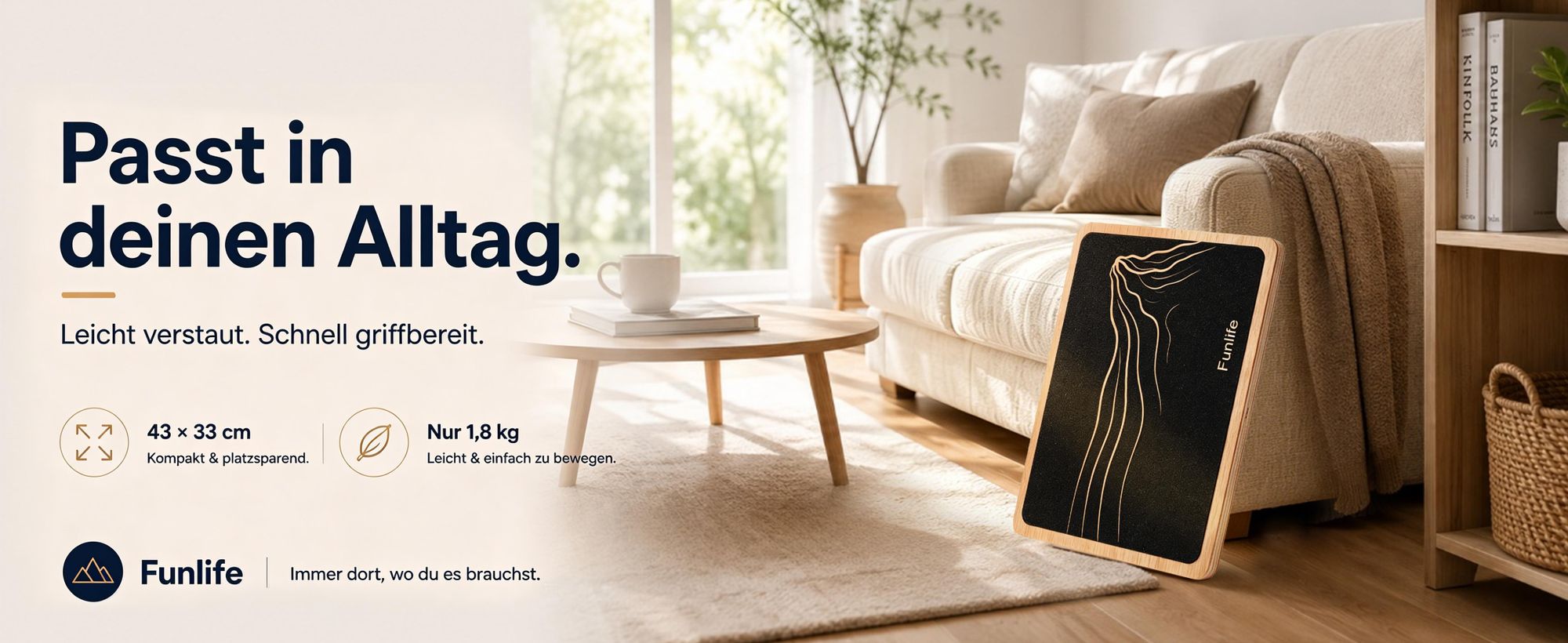 Kompakt, leicht und schnell griffbereit - das Balance Board passt perfekt in deinen Alltag.