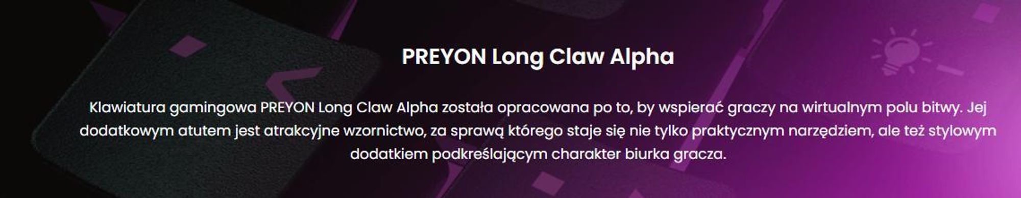 Klawiatura dla graczy PREYON Long Claw Alpha Keyboard - 104 klawisze funkcyjne - Podświetlenie RGB - Dodatkowe klawisze - Rolka głośności - Anti-ghosting - Zdejmowana podpórka magnetyczna - Przycisk wyłączania/włączania podświetlenia